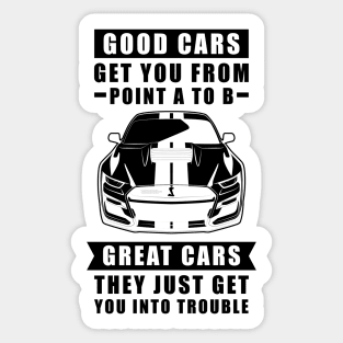 The Good Cars Get You From Point A To B, Great Cars - They Just Get You Into Trouble - Funny Car Quote Sticker